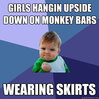 Girls hangin upside down on monkey bars wearing skirts  Success Kid