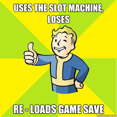 uses the slot machine, loses re - loads game save  Fallout new vegas