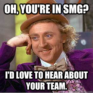 Oh, YOu're in SMG? I'd love to hear about your team.  Creepy Wonka