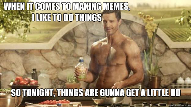 when it comes to making memes,                                          i like to do things so tonight, things are gunna get a little HD  Kraft Zesty Guy