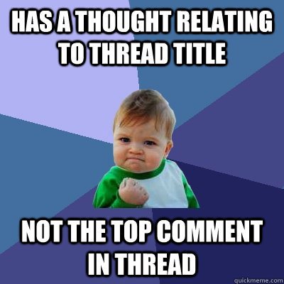 Has a thought relating to thread title Not the top comment in thread - Has a thought relating to thread title Not the top comment in thread  Success Kid