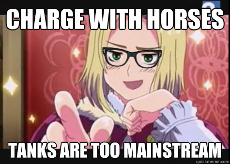 CHARGE WITH HORSES TANKS ARE TOO MAINSTREAM  