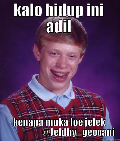 Apakah adil ? - KALO HIDUP INI ADIL KENAPA MUKA LOE JELEK                       @JELDHY_GEOVANI Bad Luck Brian