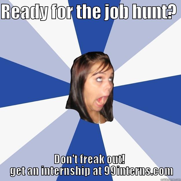 READY FOR THE JOB HUNT?  DON'T FREAK OUT!   GET AN INTERNSHIP AT 99INTERNS.COM Annoying Facebook Girl