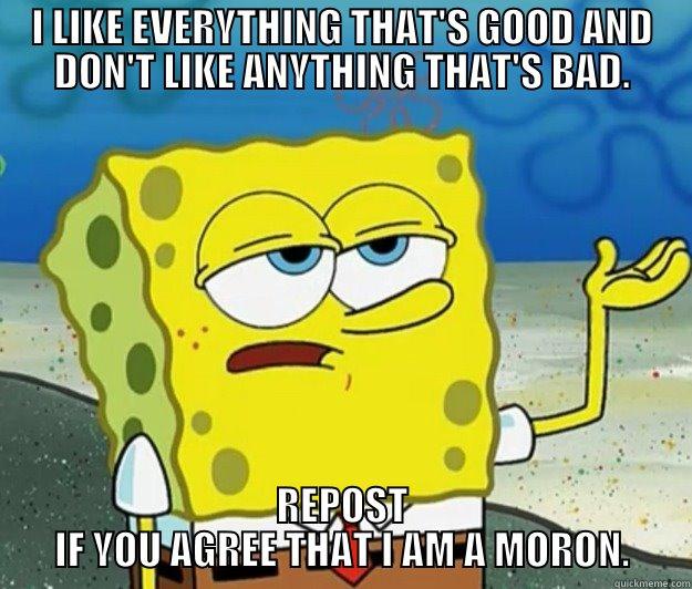 I LIKE EVERYTHING THAT'S GOOD AND DON'T LIKE ANYTHING THAT'S BAD. REPOST IF YOU AGREE THAT I AM A MORON. Tough Spongebob