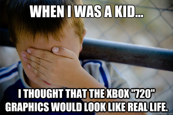 When I was a kid... I thought that the Xbox 