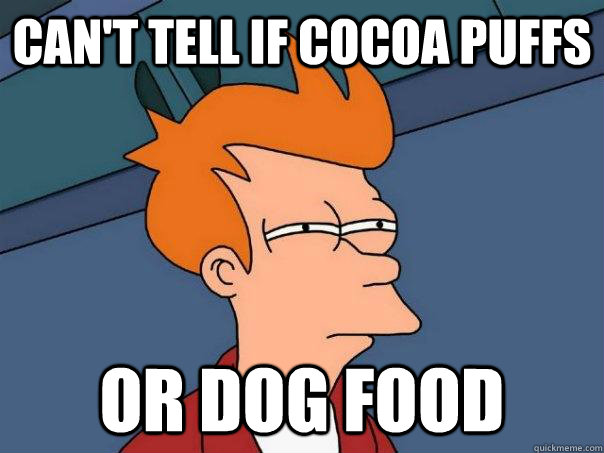 Can't tell if cocoa puffs or dog food  Futurama Fry