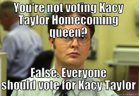 YOU'RE NOT VOTING KACY TAYLOR HOMECOMING QUEEN? FALSE. EVERYONE SHOULD VOTE FOR KACY TAYLOR Schrute