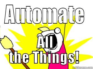 Process Automation - AUTOMATE ALL THE THINGS!  All The Things