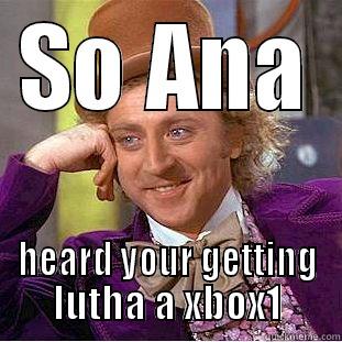 SO ANA HEARD YOUR GETTING LUTHA A XBOX1 Condescending Wonka