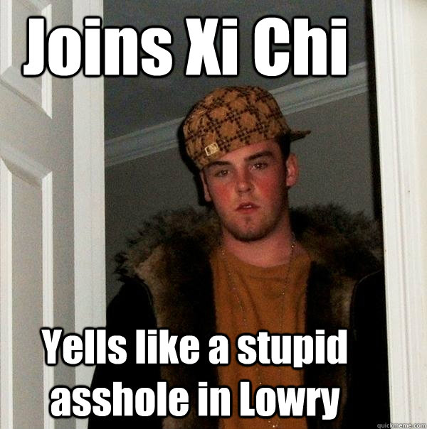 Joins Xi Chi Yells like a stupid asshole in Lowry - Joins Xi Chi Yells like a stupid asshole in Lowry  Scumbag Steve