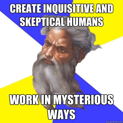 create inquisitive and skeptical humans work in mysterious ways - create inquisitive and skeptical humans work in mysterious ways  Advice God