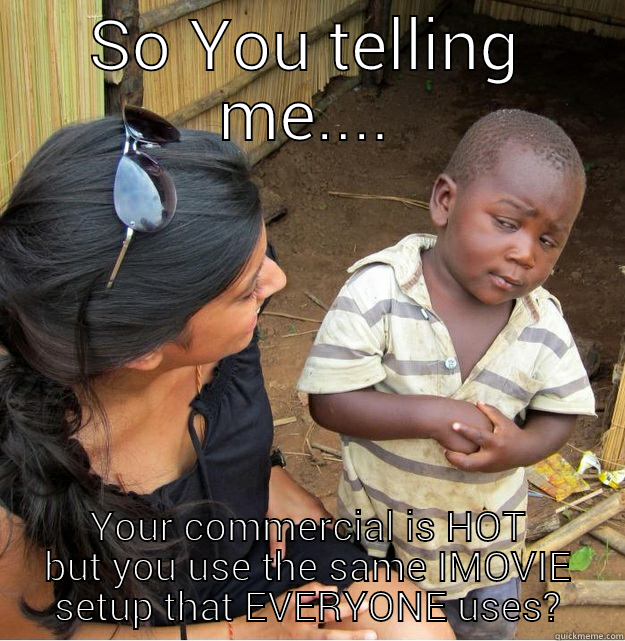 SO YOU TELLING ME.... YOUR COMMERCIAL IS HOT BUT YOU USE THE SAME IMOVIE SETUP THAT EVERYONE USES? Skeptical Third World Kid