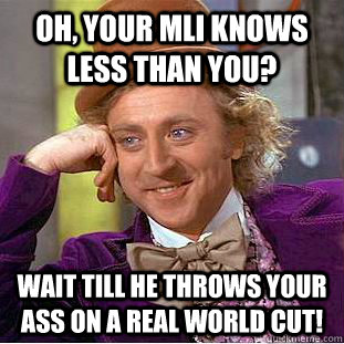 Oh, your mli knows less than you? wait till he throws your ass on a real world cut!  Condescending Wonka