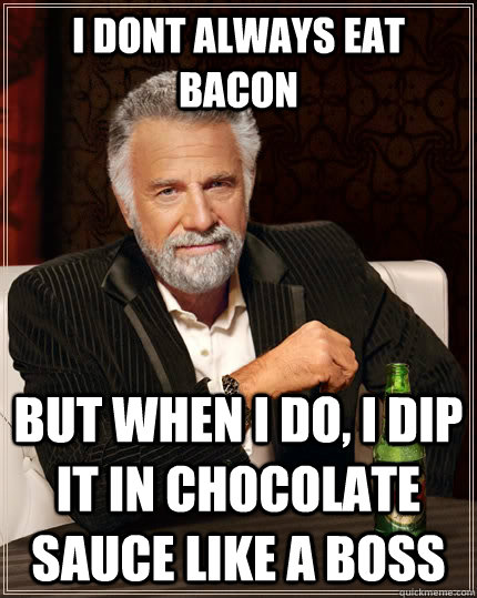 i dont always eat bacon but when i do, i dip it in chocolate sauce like a boss  The Most Interesting Man In The World