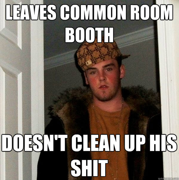 Leaves common room booth doesn't clean up his shit  Scumbag Steve