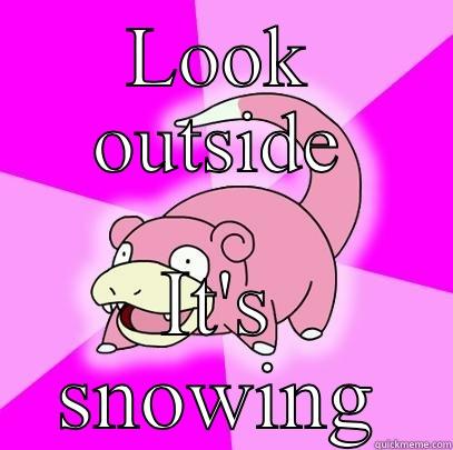 LOOK OUTSIDE IT'S SNOWING Slowpoke