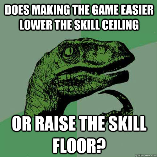 does making the game easier lower the skill ceiling or raise the skill floor?  Philosoraptor