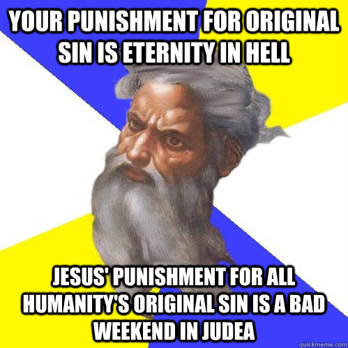 Your punishment for Original Sin is Eternity In Hell Jesus' Punishment for all humanity's original sin is a bad weekend in judea  Advice God