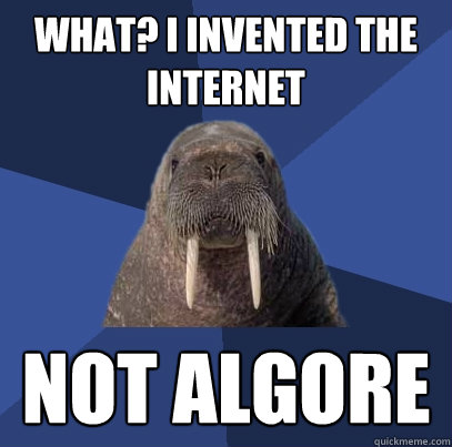 What? I invented the internet
 Not algore  Web Developer Walrus