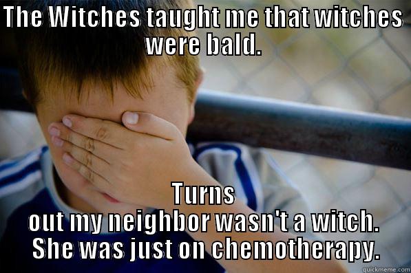 THE WITCHES TAUGHT ME THAT WITCHES WERE BALD. TURNS OUT MY NEIGHBOR WASN'T A WITCH.  SHE WAS JUST ON CHEMOTHERAPY. Confession kid