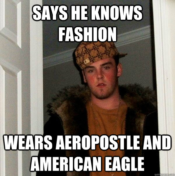 Says he knows fashion wears aeropostle and american eagle  Scumbag Steve