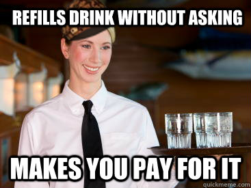 refills drink without asking makes you pay for it - refills drink without asking makes you pay for it  Scumbag Waitress