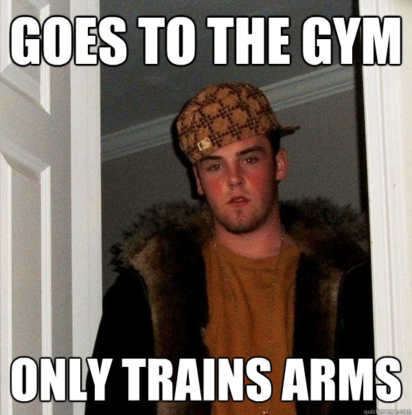 Goes to the gym only trains arms - Goes to the gym only trains arms  Scumbag Steve