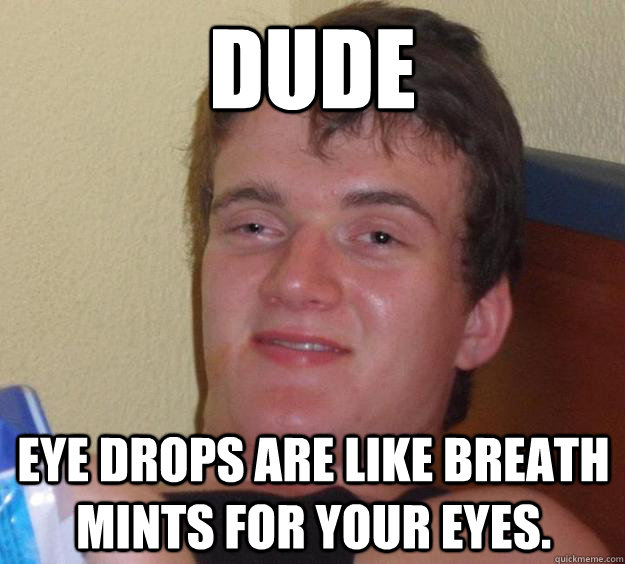 Dude Eye drops are like breath mints for your eyes.  10 Guy