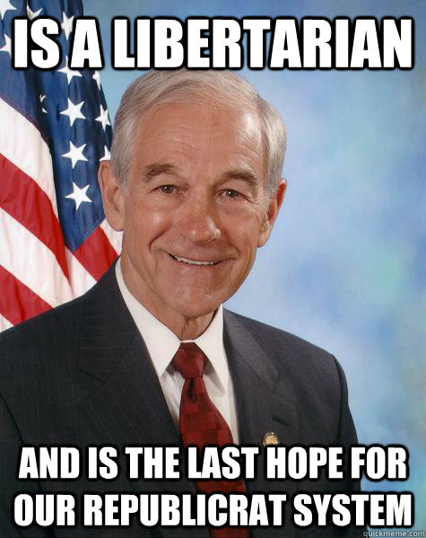 IS A LIBERTARIAN AND IS THE LAST HOPE FOR OUR REPUBLICRAT SYSTEM  Ron Paul