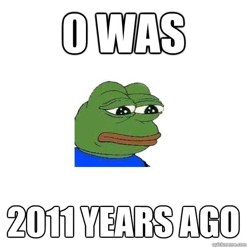 0 was 2011 years ago  Sad Frog