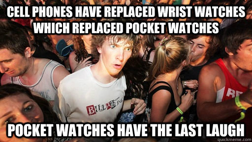 cell phones have replaced wrist watches which replaced pocket watches pocket watches have the last laugh  Sudden Clarity Clarence