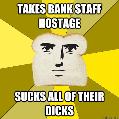 Takes bank staff hostage sucks all of their dicks  Breadfriend