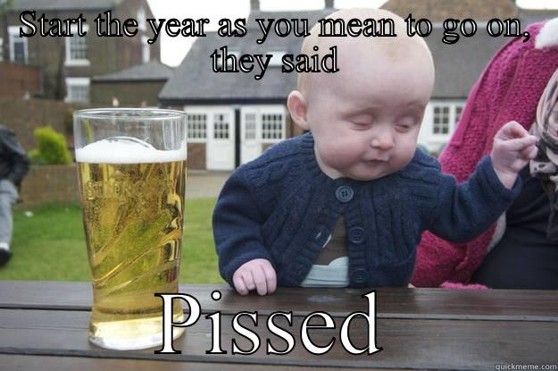 START THE YEAR AS YOU MEAN TO GO ON, THEY SAID PISSED drunk baby