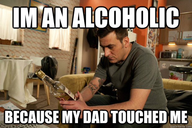 Im an alcoholic Because my dad touched me  - Im an alcoholic Because my dad touched me   Misc