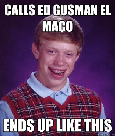 calls Ed Gusman El Maco ends up like this  Bad Luck Brian