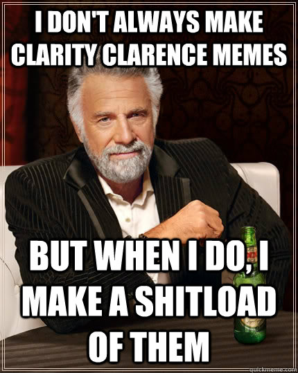 I don't always make Clarity Clarence memes but when I do, I make a shitload of them - I don't always make Clarity Clarence memes but when I do, I make a shitload of them  The Most Interesting Man In The World