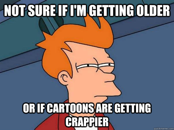 Not sure if I'm getting older Or if cartoons are getting crappier   Futurama Fry