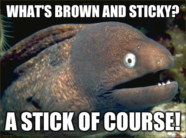 What's brown and sticky? A stick of course!  Bad Joke Eel