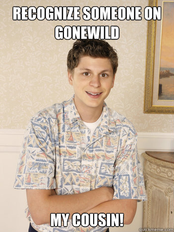 Recognize someone on gonewild MY COUSIN!  George Michael Bluth