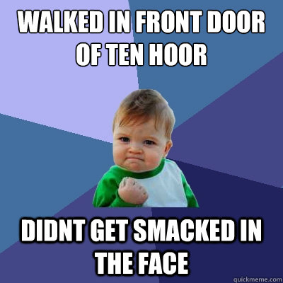 Walked in front door of ten Hoor Didnt get smacked in the face  Success Kid