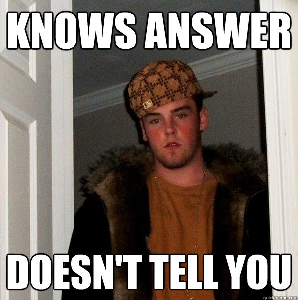 KNOWS ANSWER DOESN'T TELL YOU  Scumbag Steve