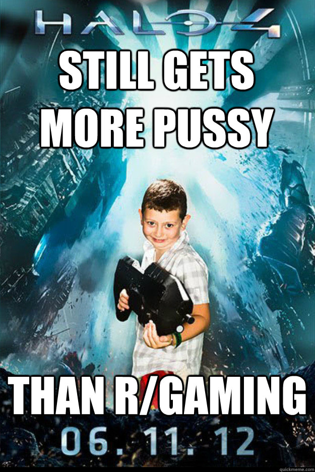 Still gets more pussy than r/gaming  Halo 4 kid