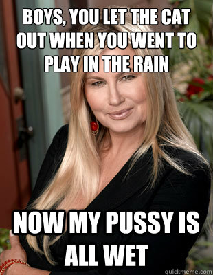 Boys, you let the cat out when you went to play in the rain Now my pussy is all wet  Suggestive MILF