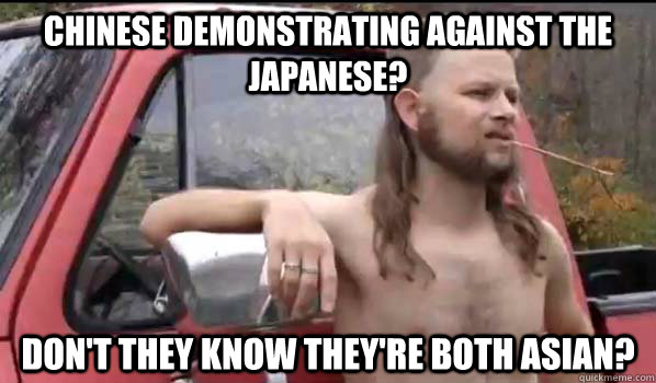 Chinese demonstrating against the japanese? don't they know they're both asian?  Almost Politically Correct Redneck