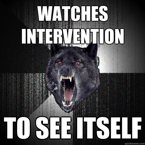 watches intervention to see itself  Insanity Wolf