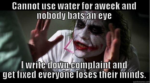 CANNOT USE WATER FOR AWEEK AND NOBODY BATS AN EYE I WRITE DOWN COMPLAINT AND GET FIXED EVERYONE LOSES THEIR MINDS. Joker Mind Loss