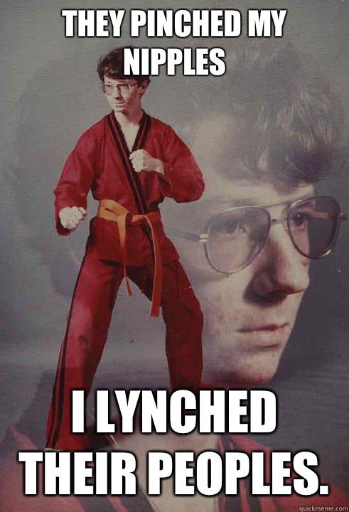 They pinched my nipples I lynched their peoples. - They pinched my nipples I lynched their peoples.  Karate Kyle