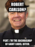 Robert Carlson? Psht. I'm the archbishop of saint louis, bitch.  