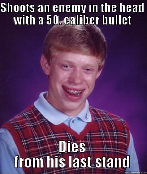 Call of duty logic - SHOOTS AN ENEMY IN THE HEAD WITH A 50. CALIBER BULLET DIES FROM HIS LAST STAND Bad Luck Brian